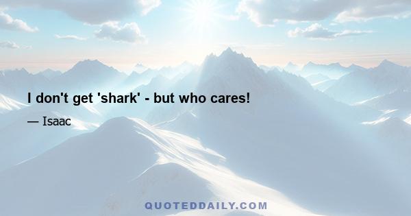 I don't get 'shark' - but who cares!