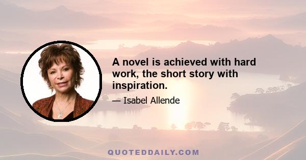 A novel is achieved with hard work, the short story with inspiration.