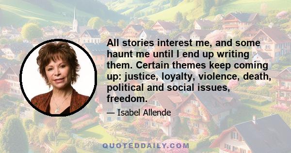 All stories interest me, and some haunt me until I end up writing them. Certain themes keep coming up: justice, loyalty, violence, death, political and social issues, freedom.