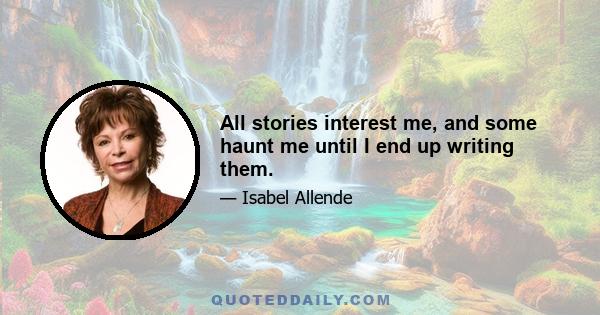 All stories interest me, and some haunt me until I end up writing them.