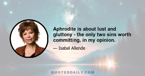 Aphrodite is about lust and gluttony - the only two sins worth committing, in my opinion.