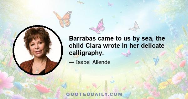 Barrabas came to us by sea, the child Clara wrote in her delicate calligraphy.