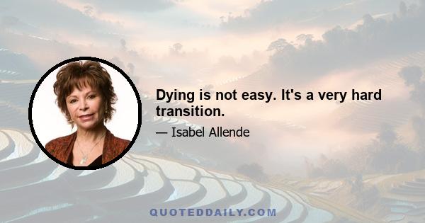 Dying is not easy. It's a very hard transition.