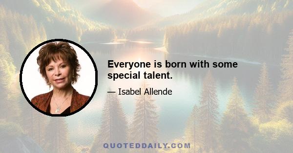 Everyone is born with some special talent.