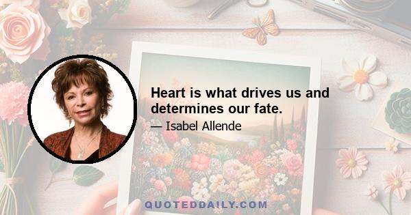 Heart is what drives us and determines our fate.