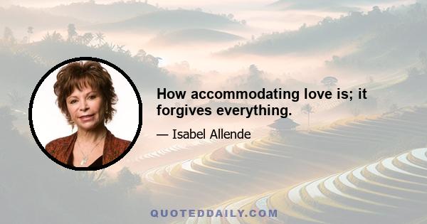 How accommodating love is; it forgives everything.