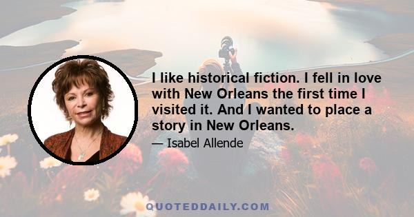 I like historical fiction. I fell in love with New Orleans the first time I visited it. And I wanted to place a story in New Orleans.