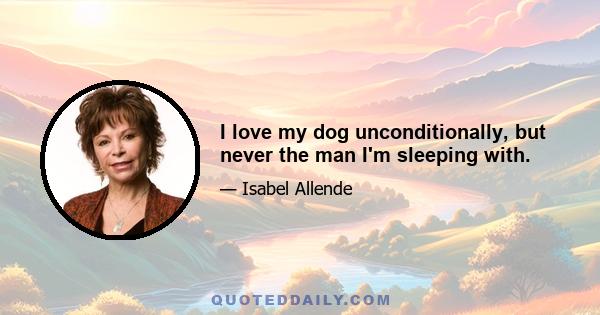 I love my dog unconditionally, but never the man I'm sleeping with.