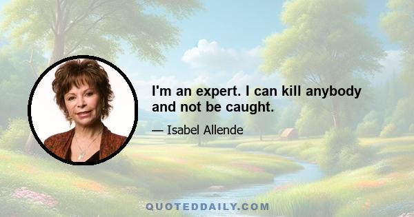 I'm an expert. I can kill anybody and not be caught.