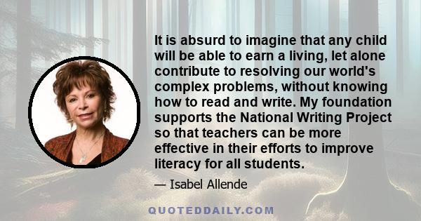 It is absurd to imagine that any child will be able to earn a living, let alone contribute to resolving our world's complex problems, without knowing how to read and write. My foundation supports the National Writing