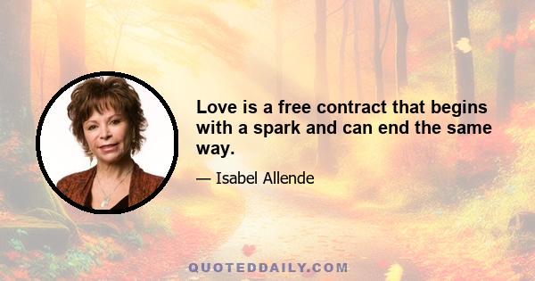 Love is a free contract that begins with a spark and can end the same way.