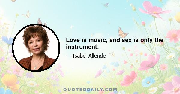 Love is music, and sex is only the instrument.