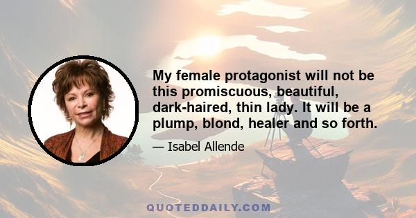 My female protagonist will not be this promiscuous, beautiful, dark-haired, thin lady. It will be a plump, blond, healer and so forth.