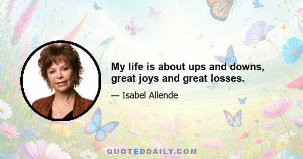 My life is about ups and downs, great joys and great losses.