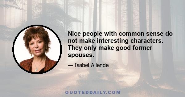 Nice people with common sense do not make interesting characters. They only make good former spouses.