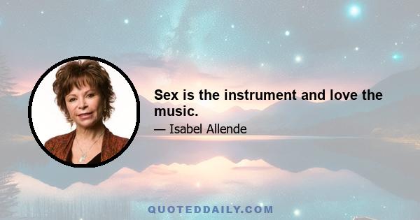 Sex is the instrument and love the music.