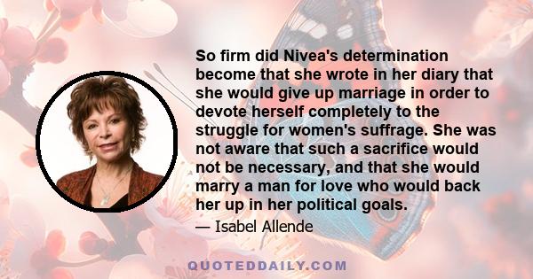 So firm did Nivea's determination become that she wrote in her diary that she would give up marriage in order to devote herself completely to the struggle for women's suffrage. She was not aware that such a sacrifice