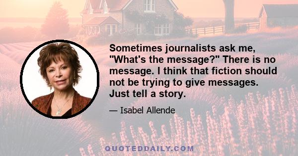 Sometimes journalists ask me, What's the message? There is no message. I think that fiction should not be trying to give messages. Just tell a story.