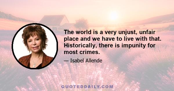 The world is a very unjust, unfair place and we have to live with that. Historically, there is impunity for most crimes.