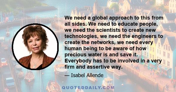 We need a global approach to this from all sides. We need to educate people, we need the scientists to create new technologies, we need the engineers to create the networks, we need every human being to be aware of how