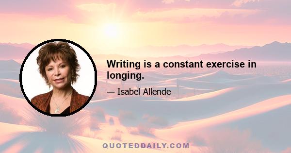 Writing is a constant exercise in longing.