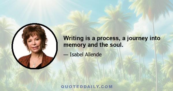 Writing is a process, a journey into memory and the soul.