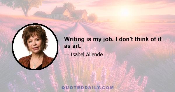 Writing is my job. I don't think of it as art.