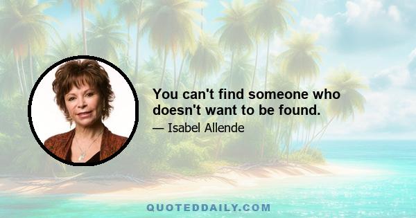 You can't find someone who doesn't want to be found.