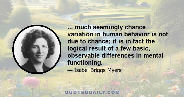 ... much seemingly chance variation in human behavior is not due to chance; it is in fact the logical result of a few basic, observable differences in mental functioning.