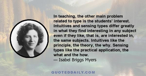 In teaching, the other main problem related to type is the students’ interest. Intuitives and sensing types differ greatly in what they find interesting in any subject even if they like, that is, are interested in, the