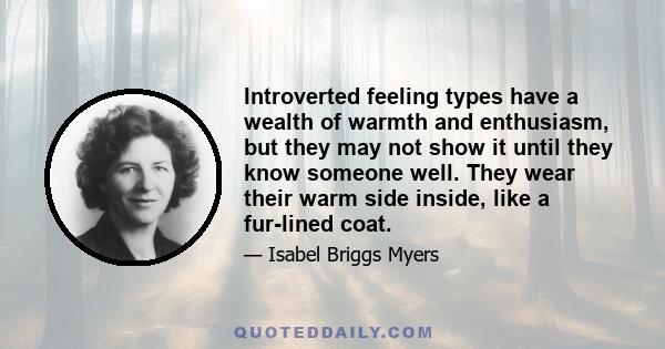 Introverted feeling types have a wealth of warmth and enthusiasm, but they may not show it until they know someone well. They wear their warm side inside, like a fur-lined coat.