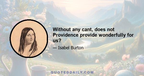 Without any cant, does not Providence provide wonderfully for us?