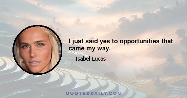 I just said yes to opportunities that came my way.