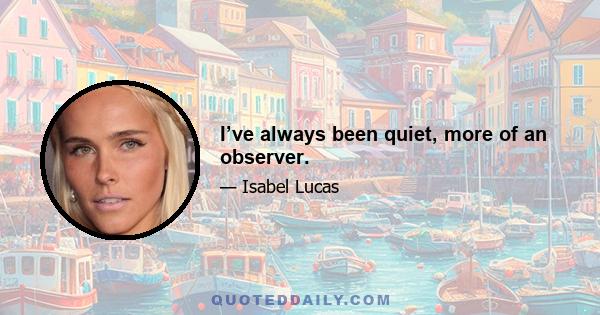 I’ve always been quiet, more of an observer.