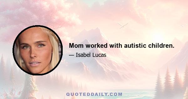 Mom worked with autistic children.