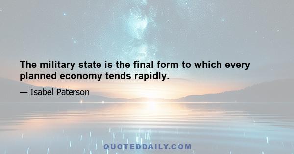 The military state is the final form to which every planned economy tends rapidly.