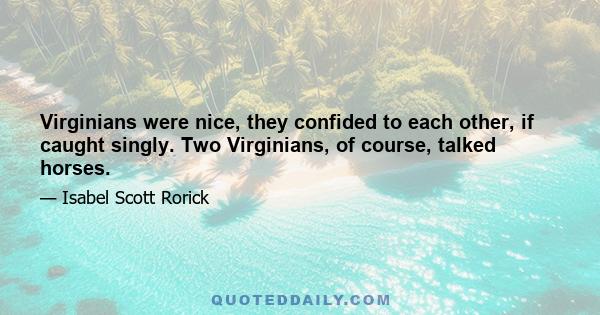 Virginians were nice, they confided to each other, if caught singly. Two Virginians, of course, talked horses.