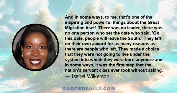 And in some ways, to me, that's one of the inspiring and powerful things about the Great Migration itself. There was no leader, there was no one person who set the date who said, 'On this date, people will leave the