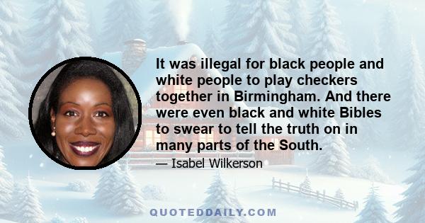 It was illegal for black people and white people to play checkers together in Birmingham. And there were even black and white Bibles to swear to tell the truth on in many parts of the South.