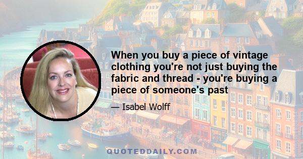 When you buy a piece of vintage clothing you're not just buying the fabric and thread - you're buying a piece of someone's past