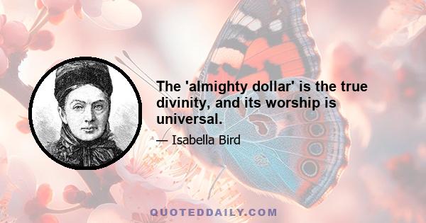 The 'almighty dollar' is the true divinity, and its worship is universal.