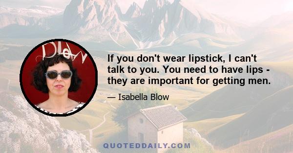 If you don't wear lipstick, I can't talk to you. You need to have lips - they are important for getting men.