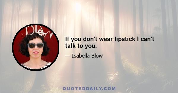 If you don't wear lipstick I can't talk to you.