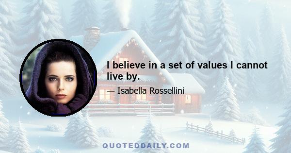 I believe in a set of values I cannot live by.