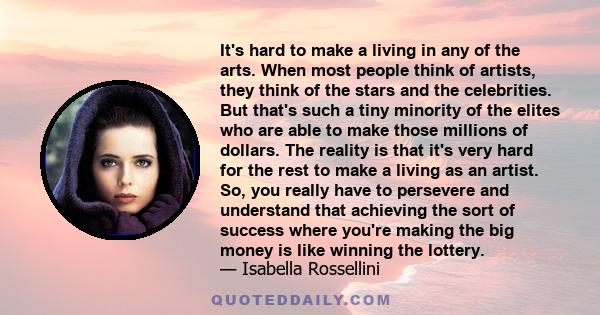 It's hard to make a living in any of the arts. When most people think of artists, they think of the stars and the celebrities. But that's such a tiny minority of the elites who are able to make those millions of