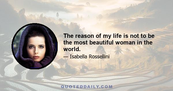 The reason of my life is not to be the most beautiful woman in the world.