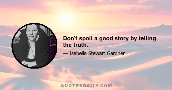 Don't spoil a good story by telling the truth.