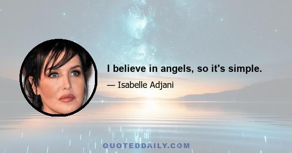 I believe in angels, so it's simple.