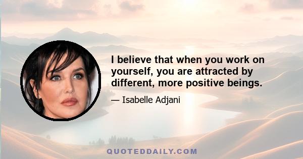 I believe that when you work on yourself, you are attracted by different, more positive beings.