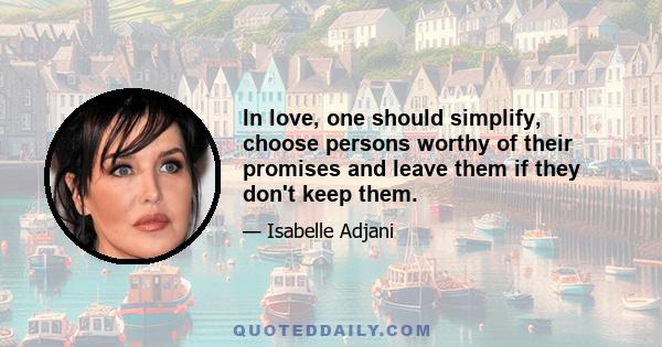 In love, one should simplify, choose persons worthy of their promises and leave them if they don't keep them.